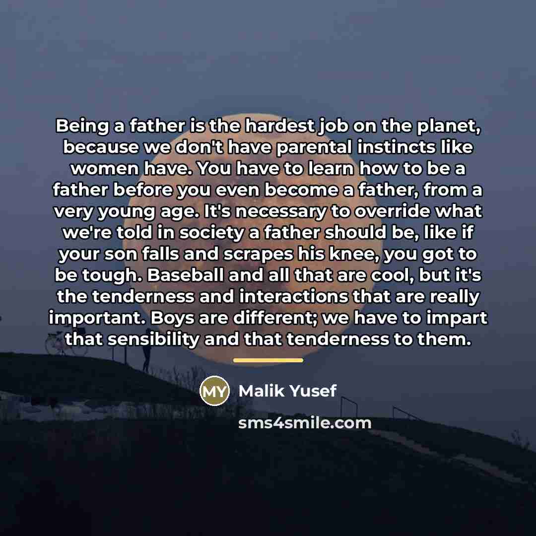 “Being a father is the hardest job on the planet,…” quote by Malik Yusef