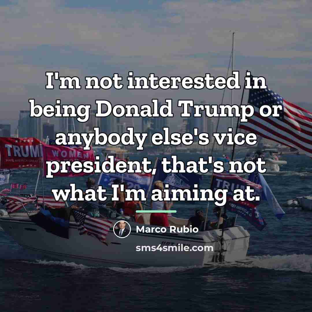 “I'm not interested in being Donald Trump or anybody else's…” quote by Marco Rubio