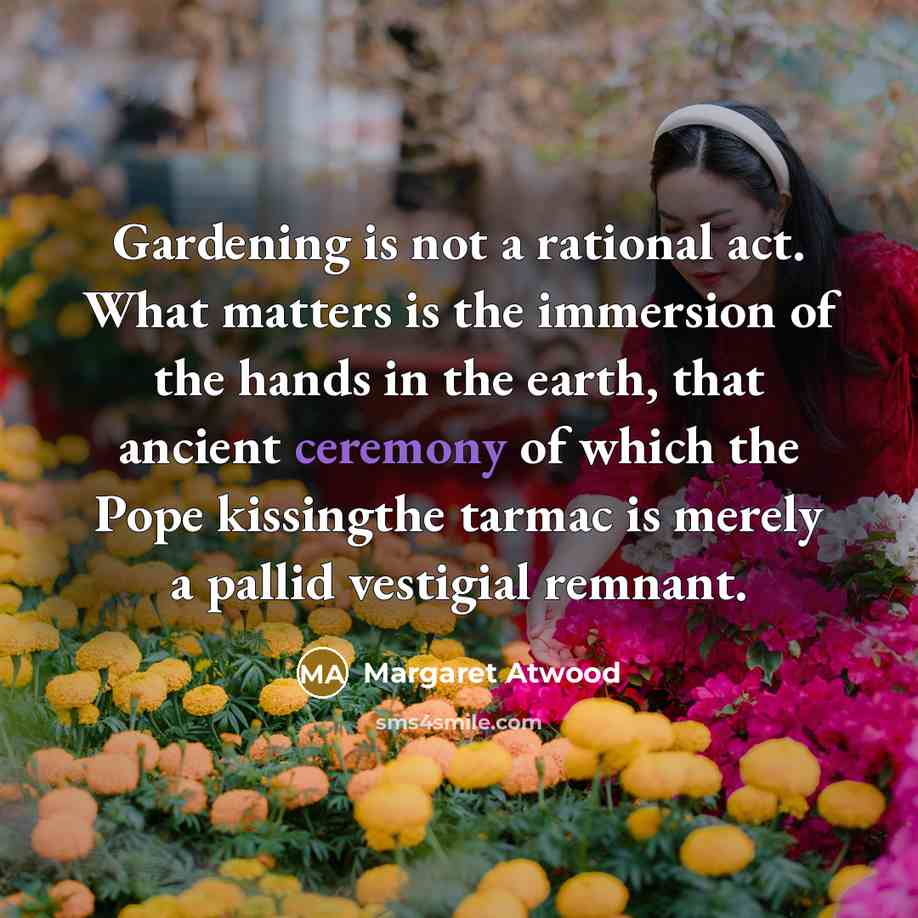 “Gardening is not a rational act. What matters is the…” quote by Margaret Atwood