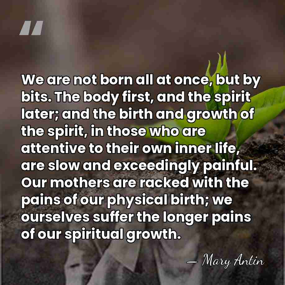 We are not born all at once, but by bits. The body&hellip; - Mary Antin