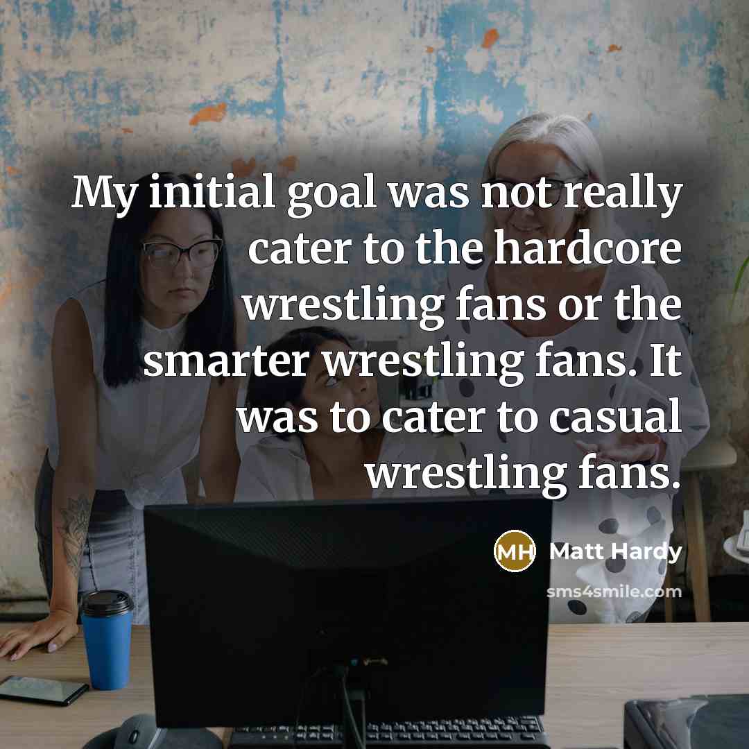 “My initial goal was not really cater to the hardcore…” quote by Matt Hardy