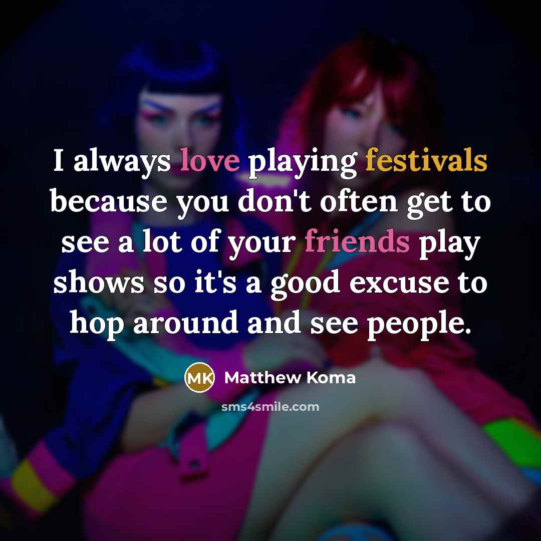“I always love playing festivals because you don't often get to see a lot of your friends play shows so it's a good excuse to hop around and see people.” quote by Matthew Koma