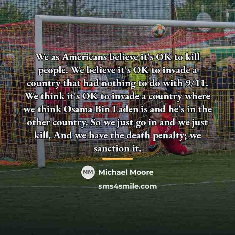 “We as Americans believe it's OK to kill people. We…” quote by Michael Moore