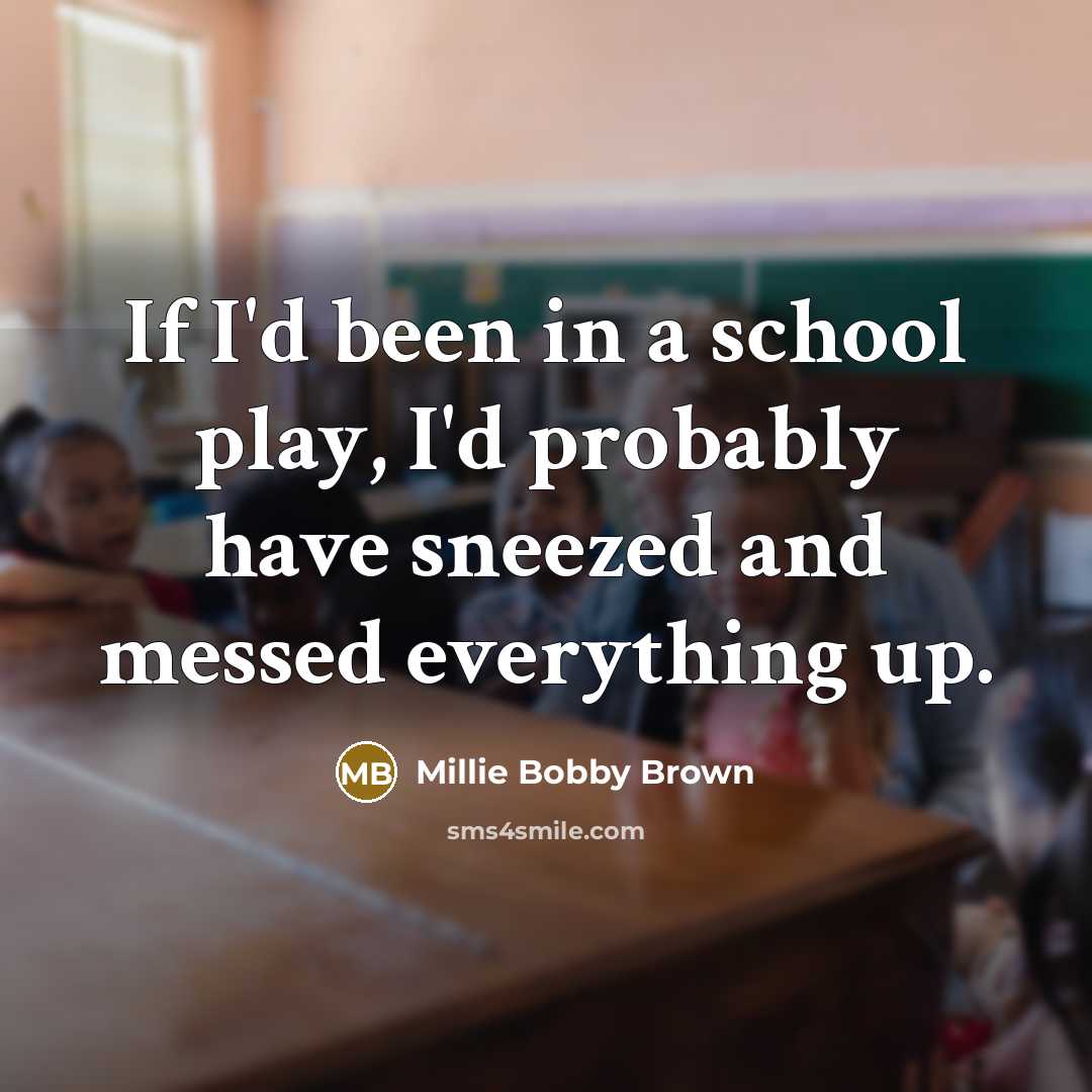 “If I'd been in a school play, I'd probably have…” quote by Millie Bobby Brown