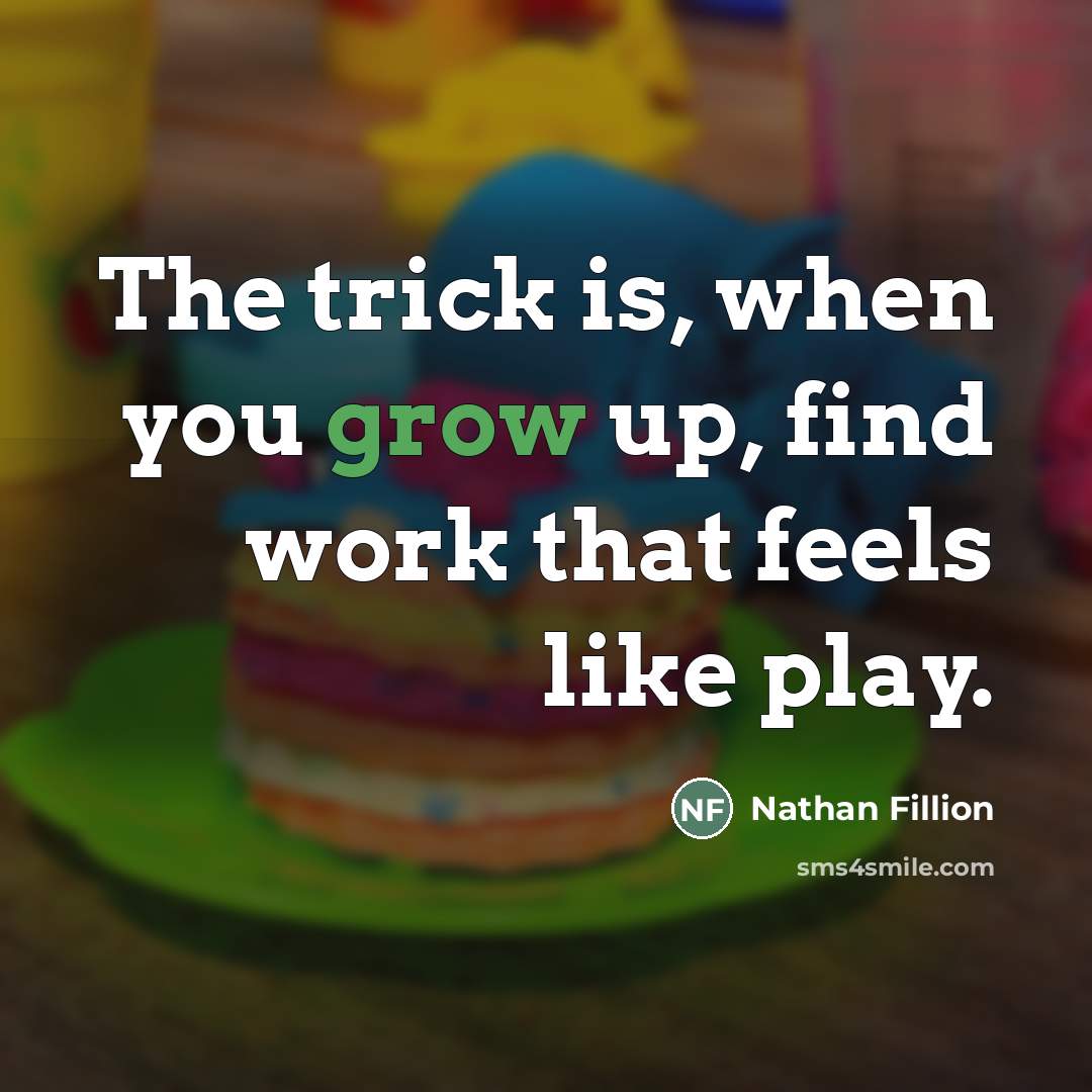 “The trick is, when you grow up, find work that…” quote by Nathan Fillion