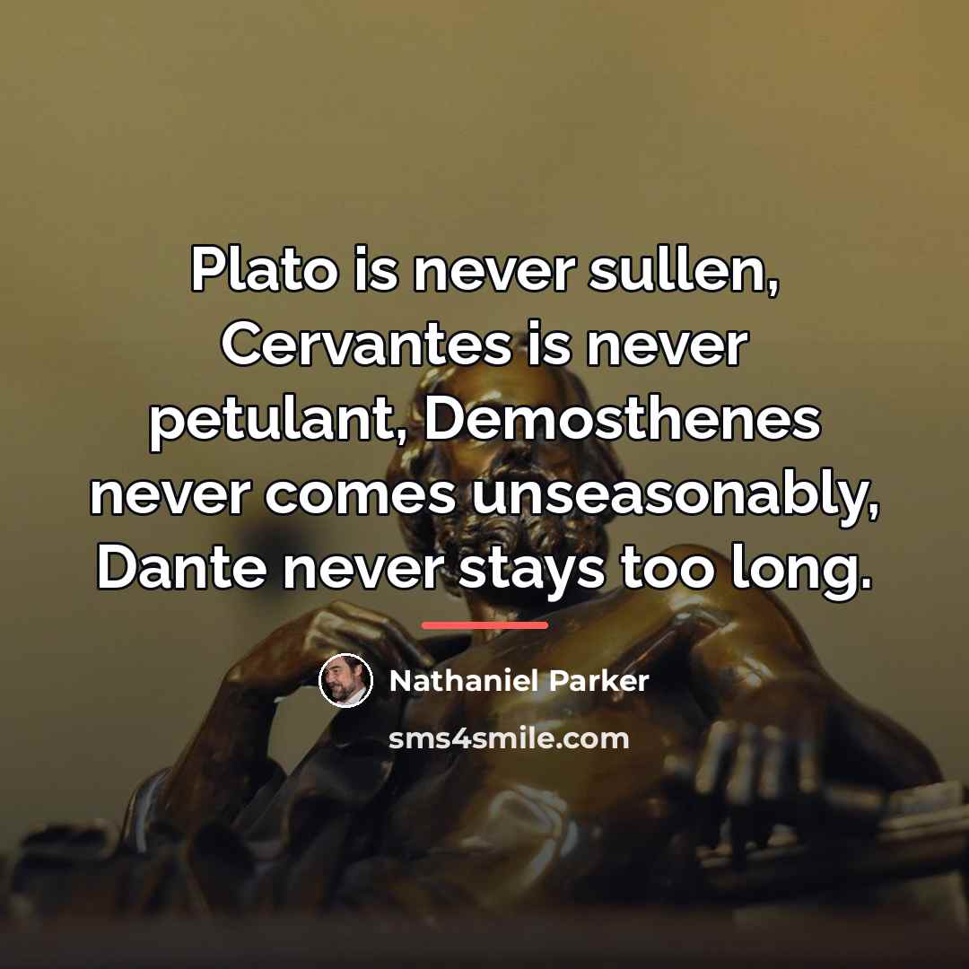“Plato is never sullen, Cervantes is never petulant, Demosthenes never…” quote by Anonymous