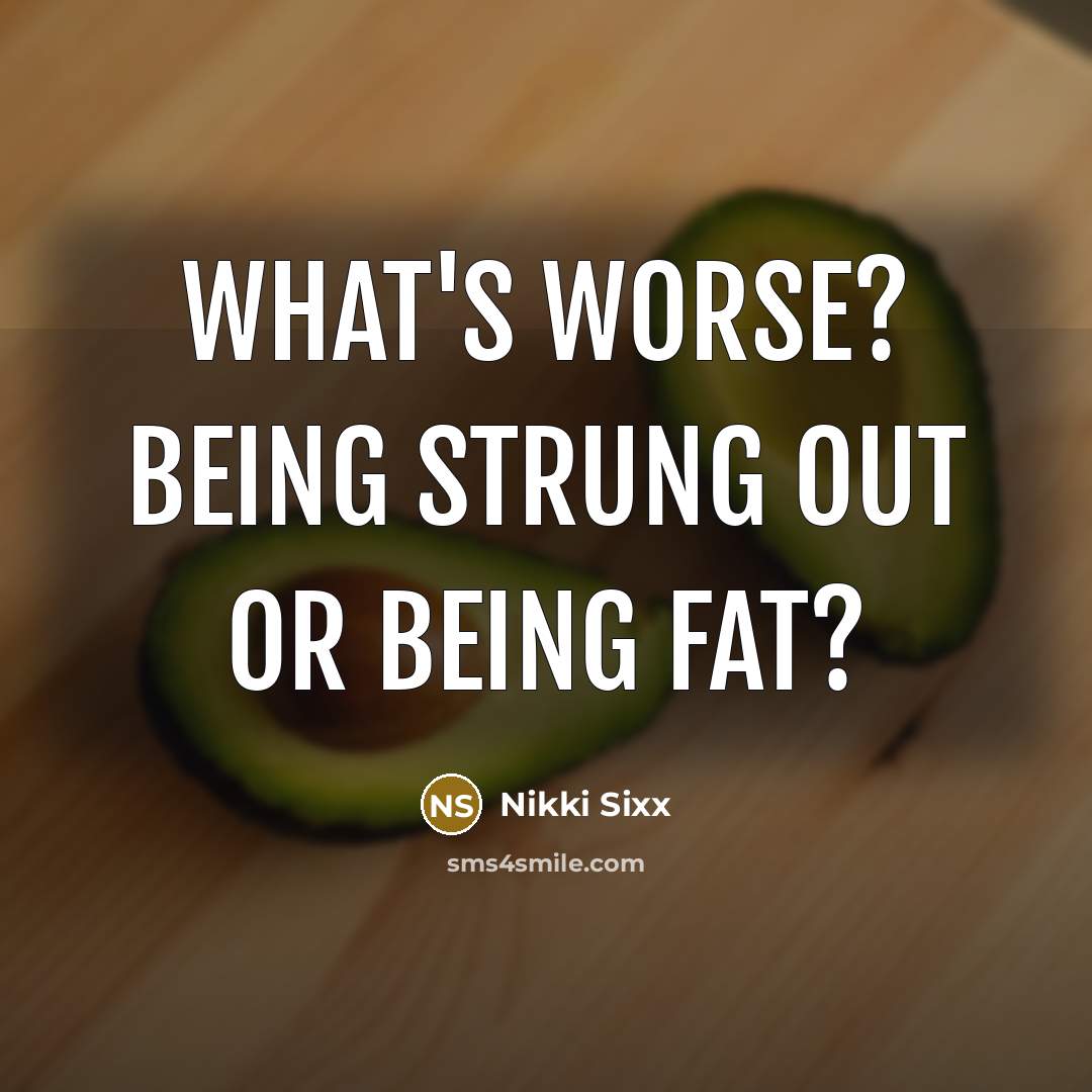 “What's worse? Being strung out or being fat?…” quote by Nikki Sixx