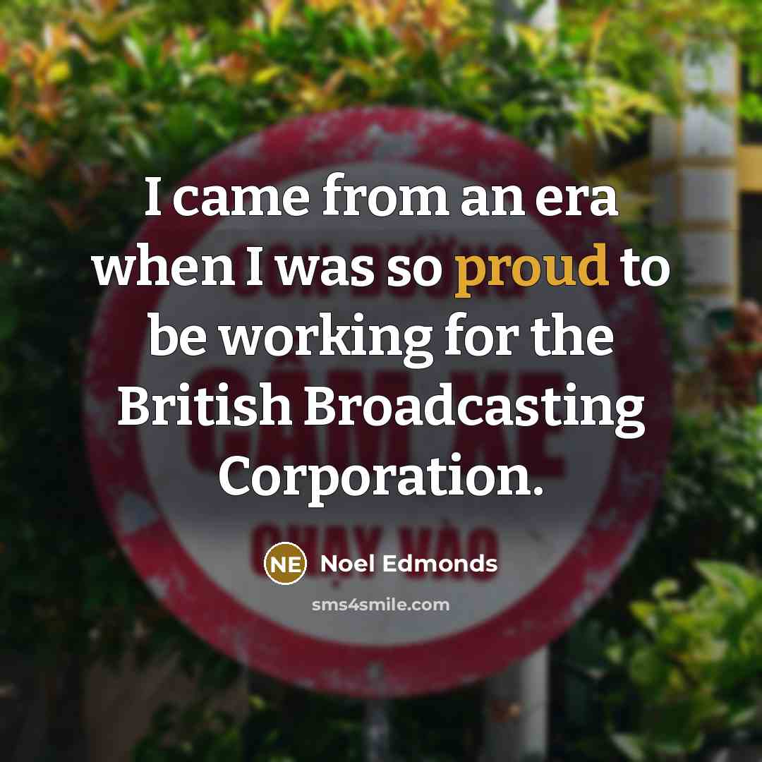 “I came from an era when I was so proud…” quote by Noel Edmonds