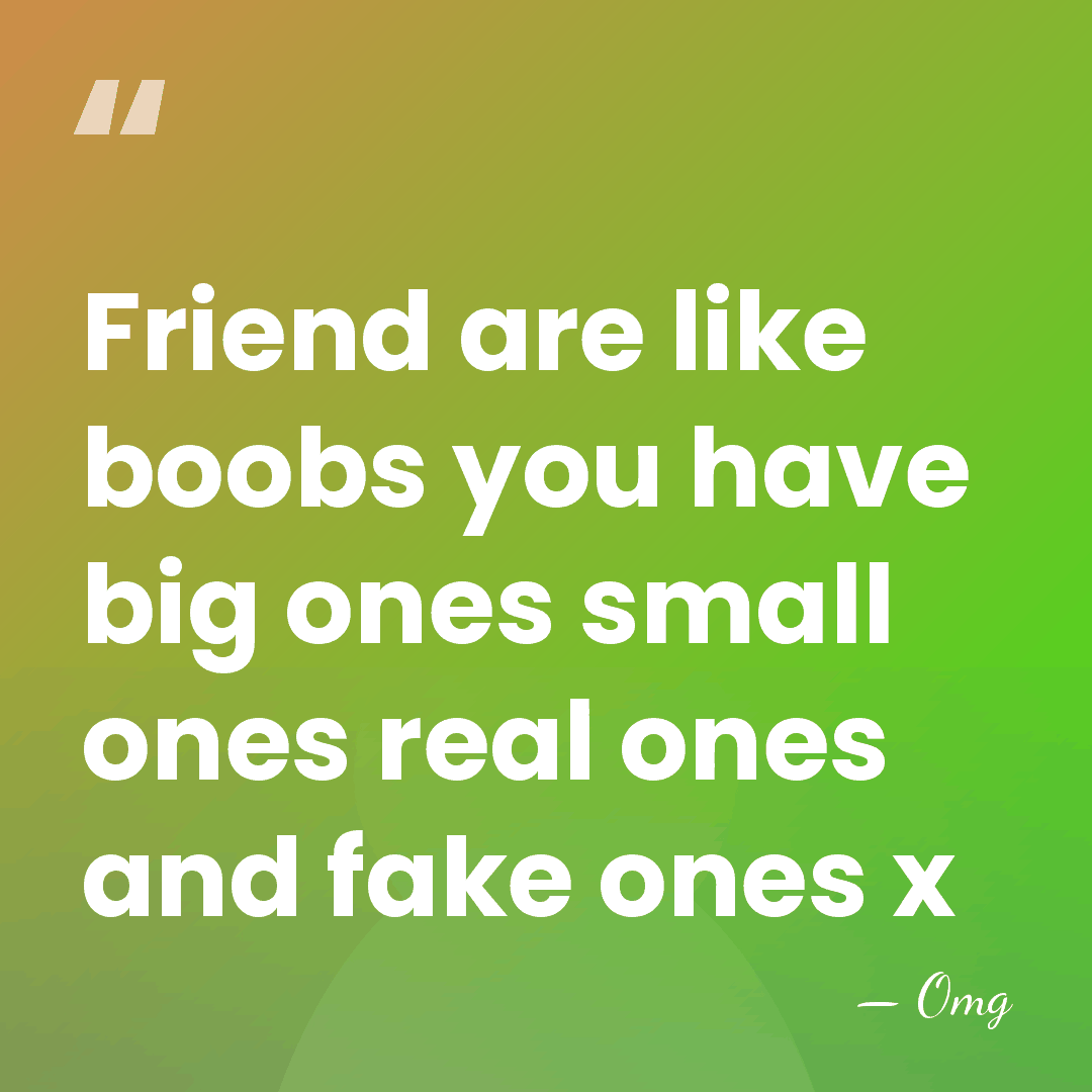 Friend are like boobs you have big ones small ones real ones&hellip; - Omg