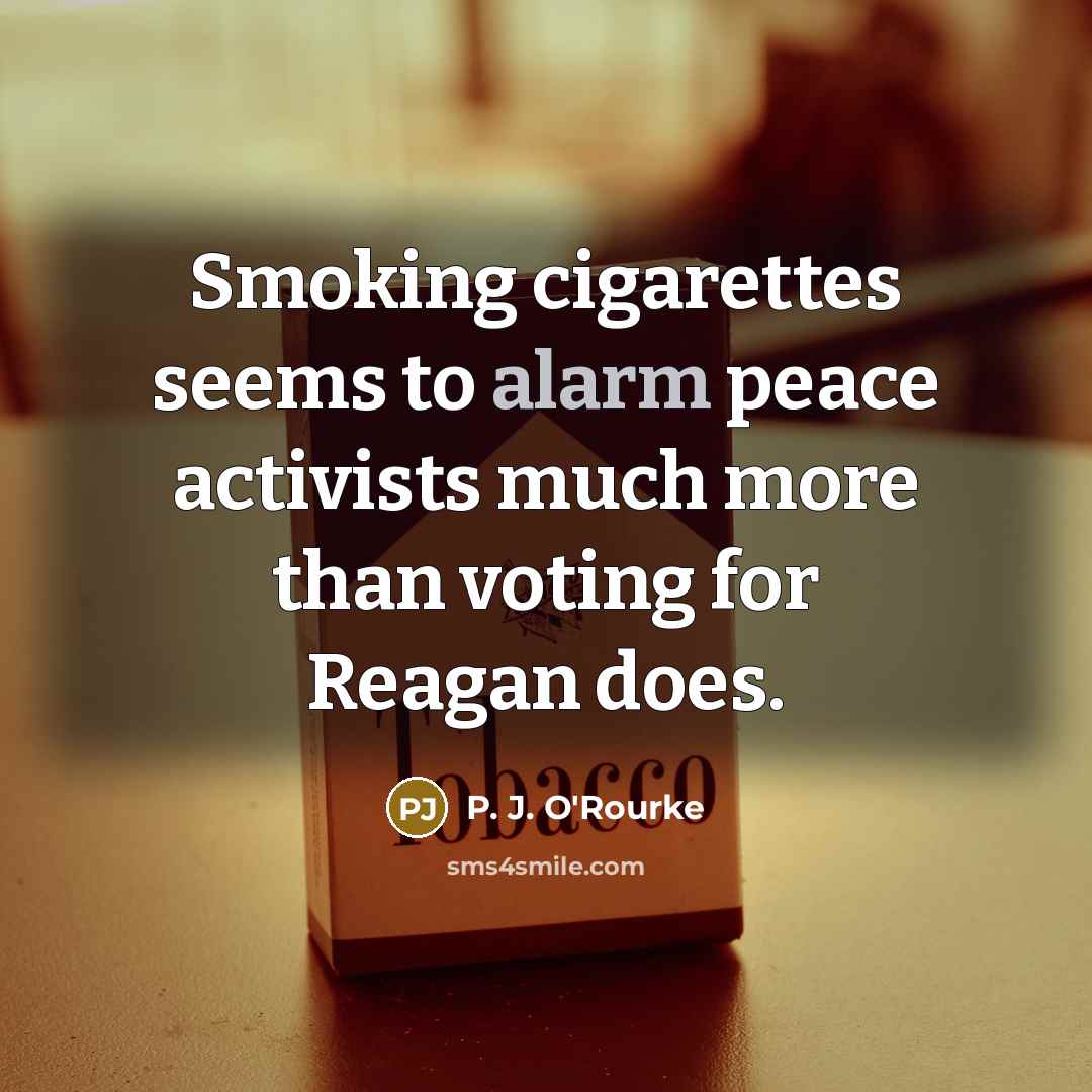 “Smoking cigarettes seems to alarm peace activists much more than…” quote by P. J. O'Rourke