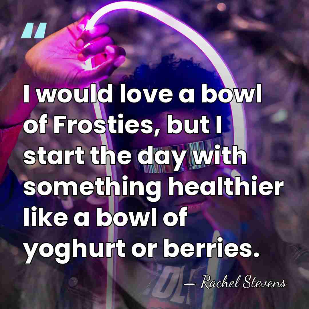 I would love a bowl of Frosties, but I start the day&hellip; - Rachel Stevens