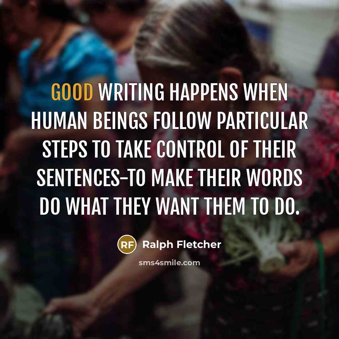 “Good writing happens when human beings follow particular steps to…” quote by Ralph Fletcher