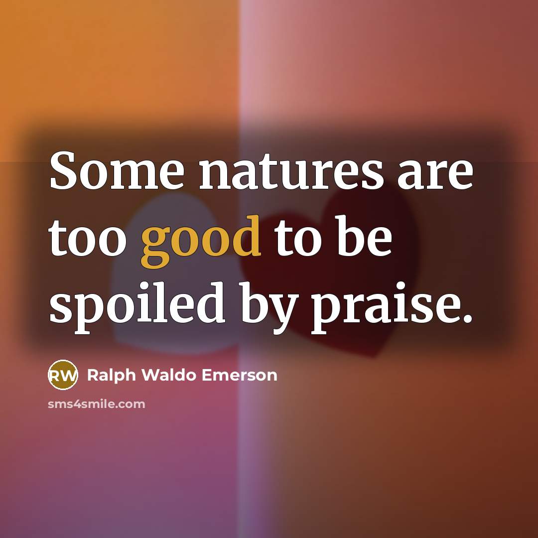 “Some natures are too good to be spoiled by praise.…” quote by Ralph Waldo Emerson