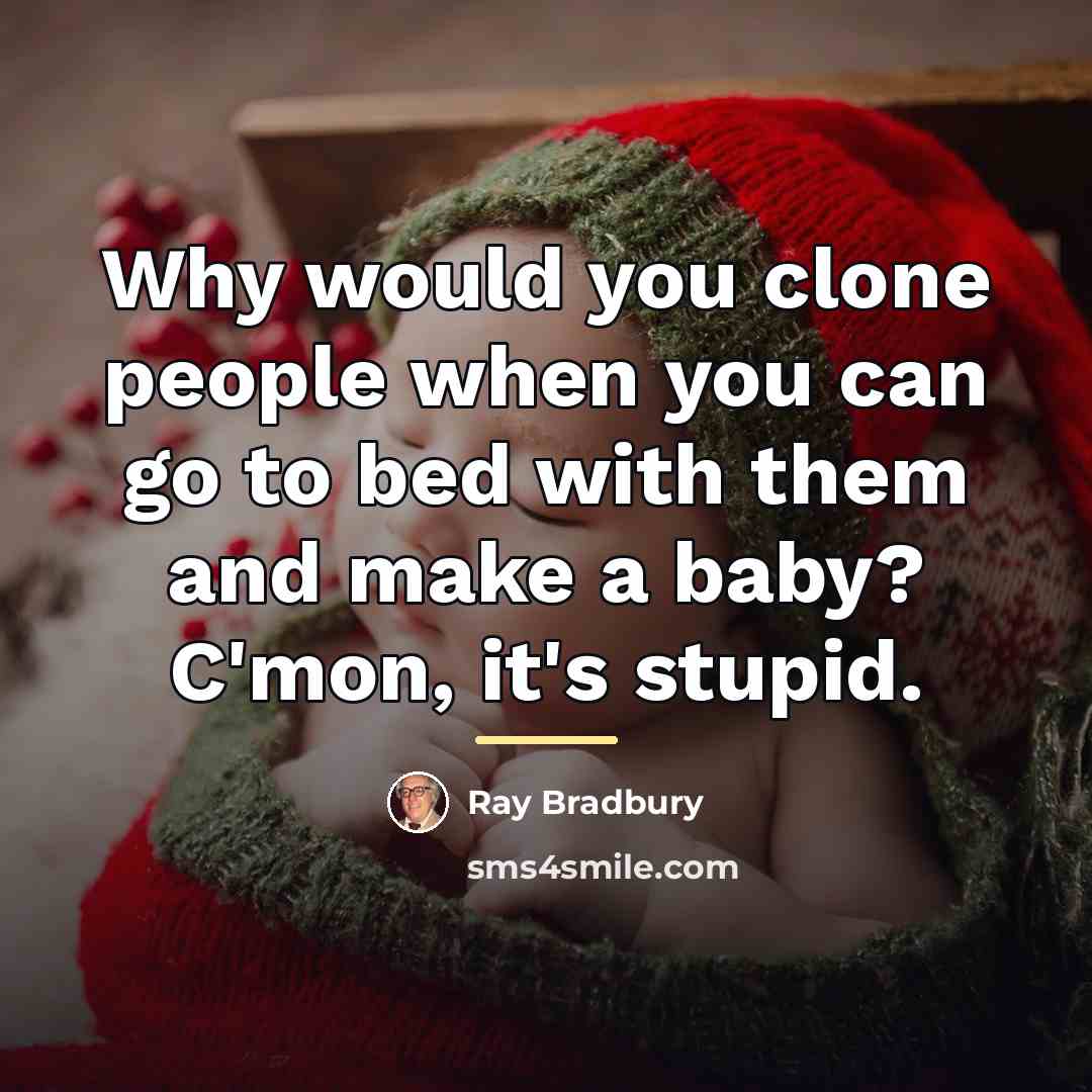 “Why would you clone people when you can go to…” quote by Ray Bradbury