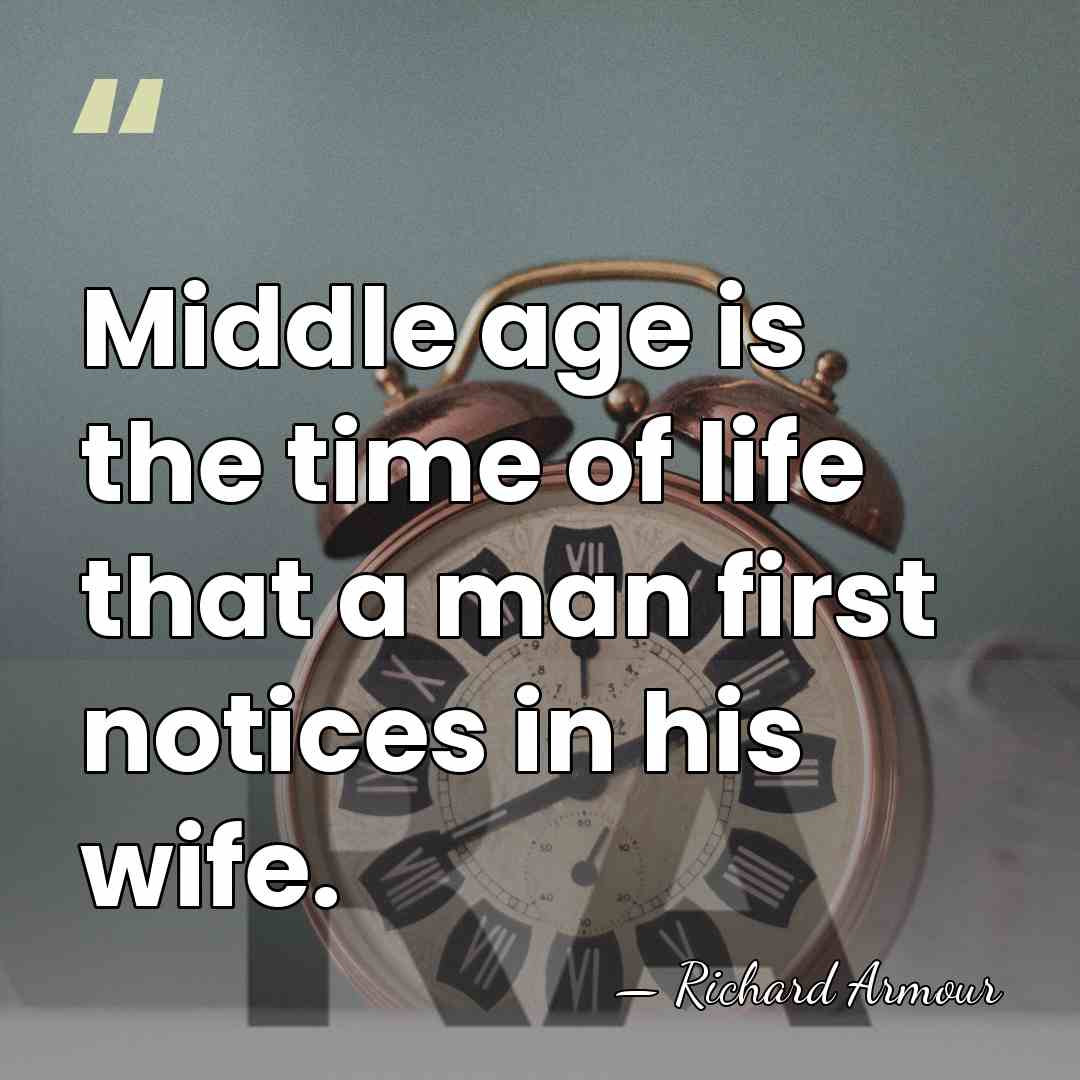 Middle age is the time of life that a man first notices&hellip; - Richard Armour