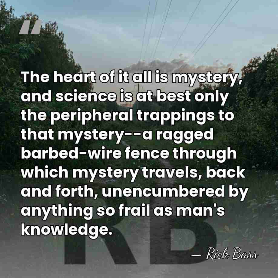The heart of it all is mystery, and science is at best&hellip; - Rick Bass