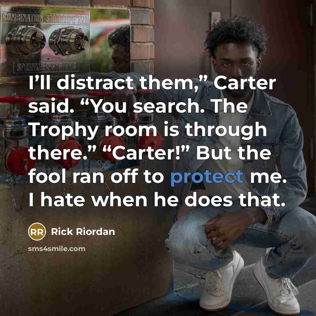 “I’ll distract them,” Carter said. “You search. The Trophy room…” quote by Rick Riordan