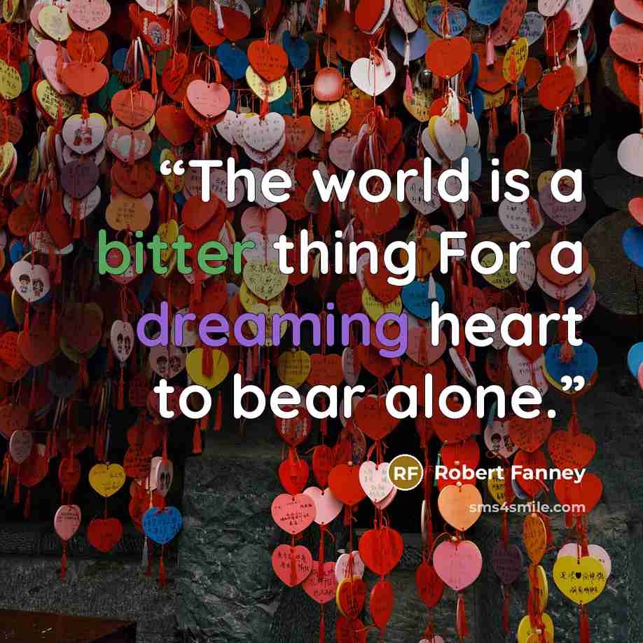 “The world is a bitter thing For a dreaming heart to bear alone.” quote by Robert Fanney