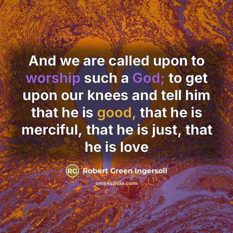 “And we are called upon to worship such a God;…” quote by Robert Green Ingersoll