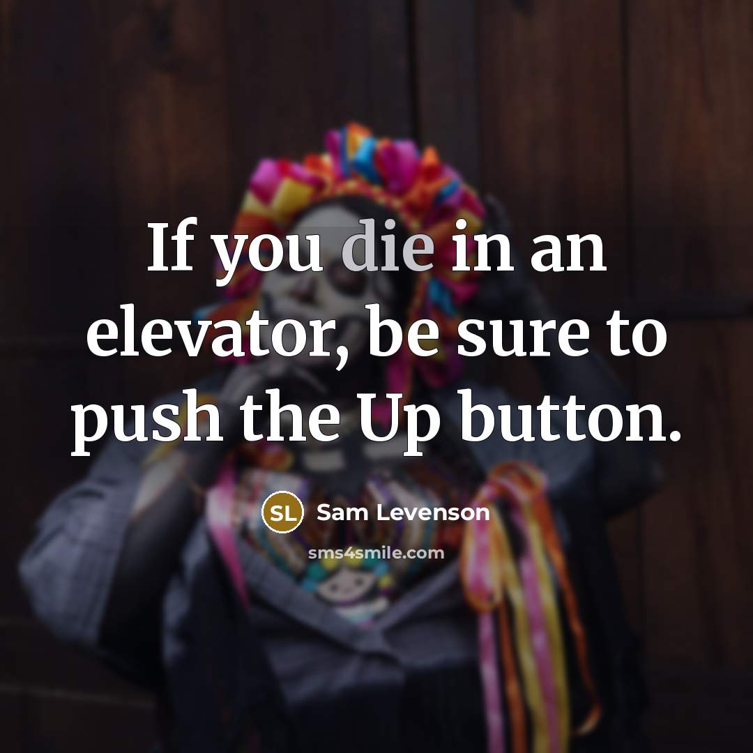 “If you die in an elevator, be sure to push…” quote by Sam Levenson