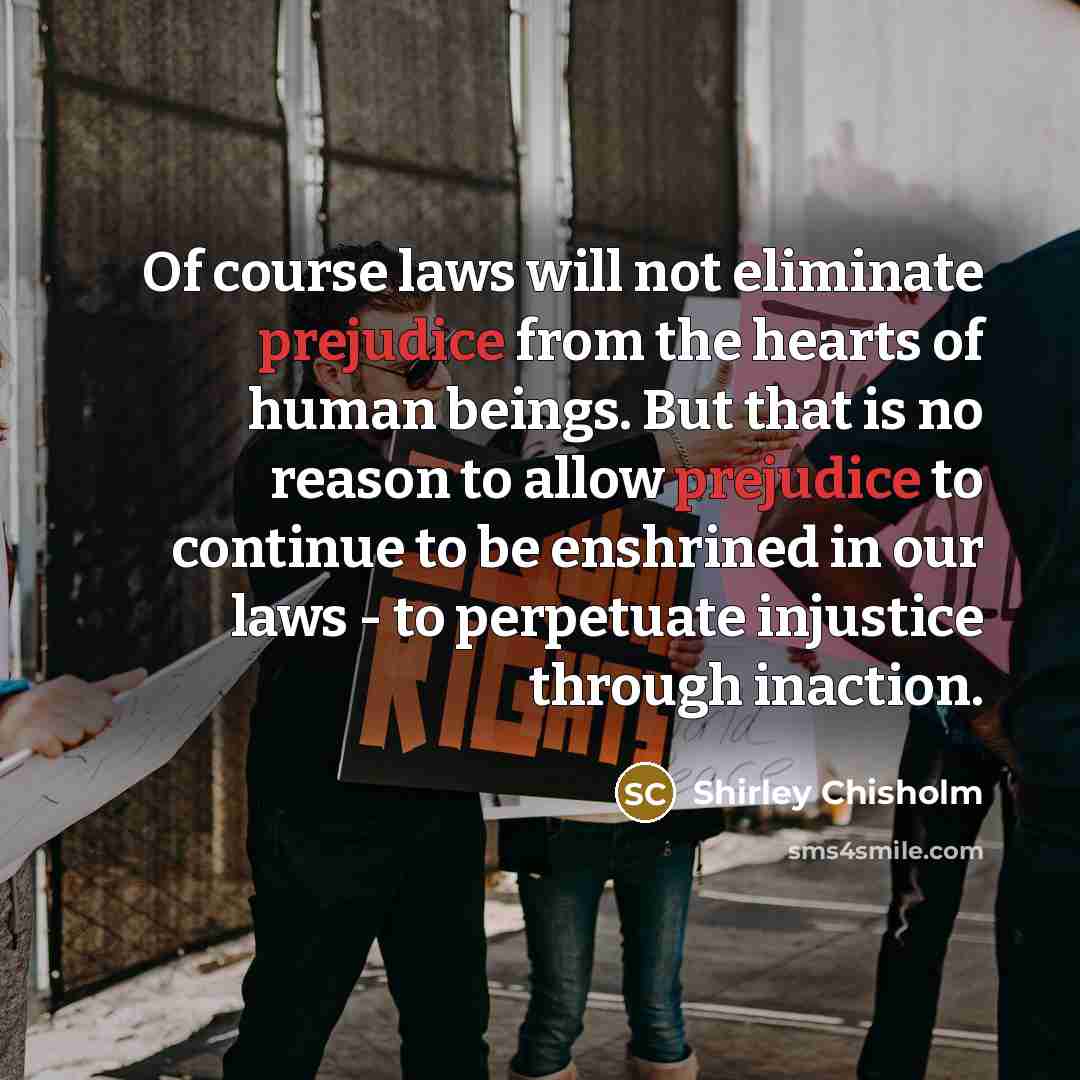 “Of course laws will not eliminate prejudice from the hearts…” quote by Shirley Chisholm
