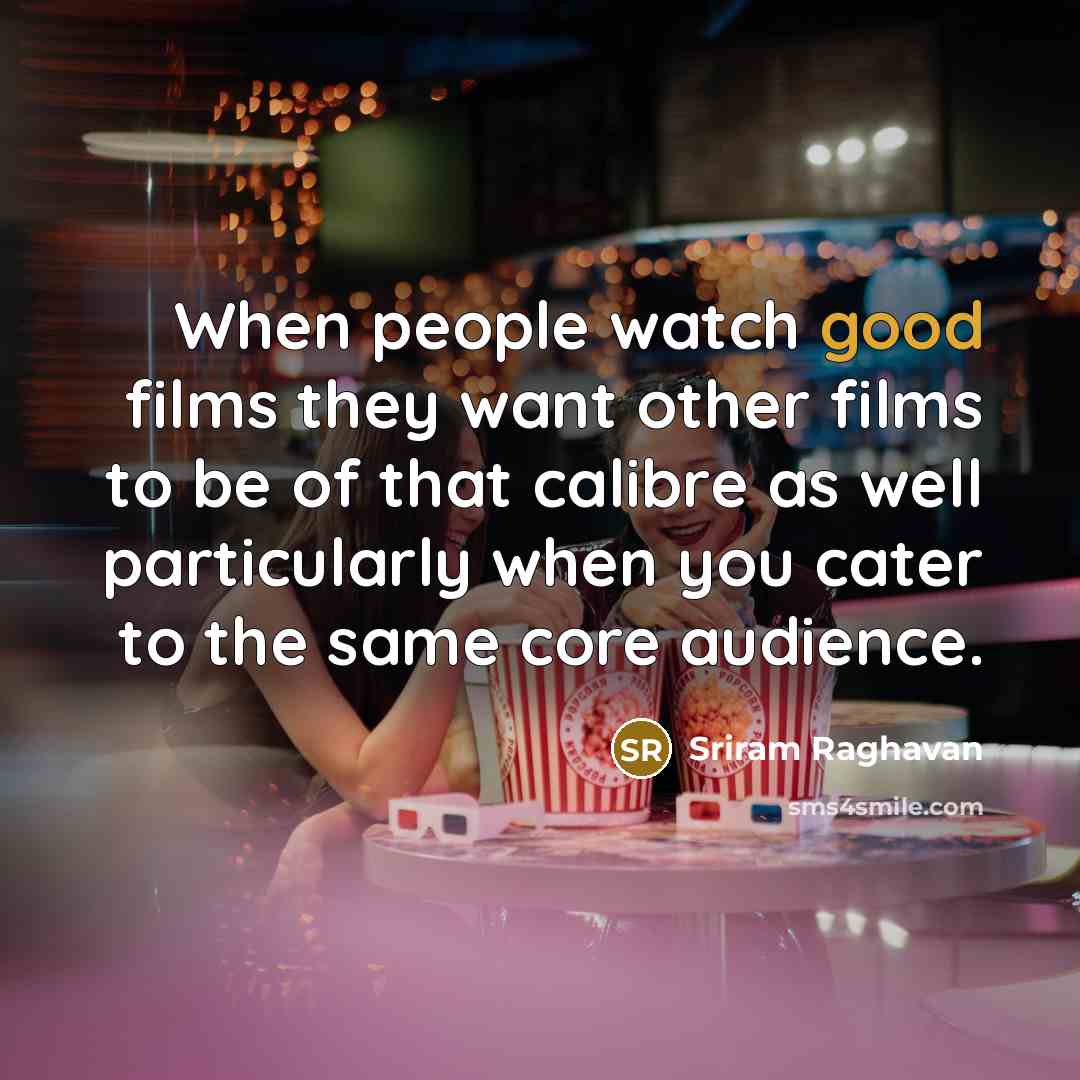 “When people watch good films they want other films to…” quote by Sriram Raghavan