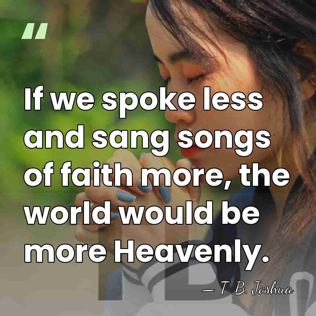 If we spoke less and sang songs of faith more, the world&hellip; - T. B. Joshua