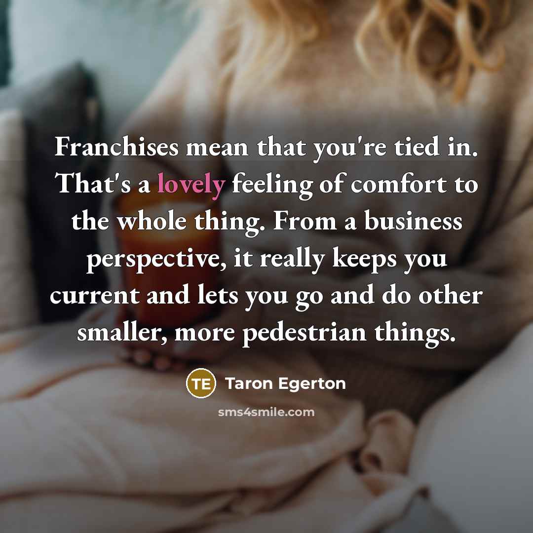 “Franchises mean that you're tied in. That's a lovely feeling…” quote by Taron Egerton