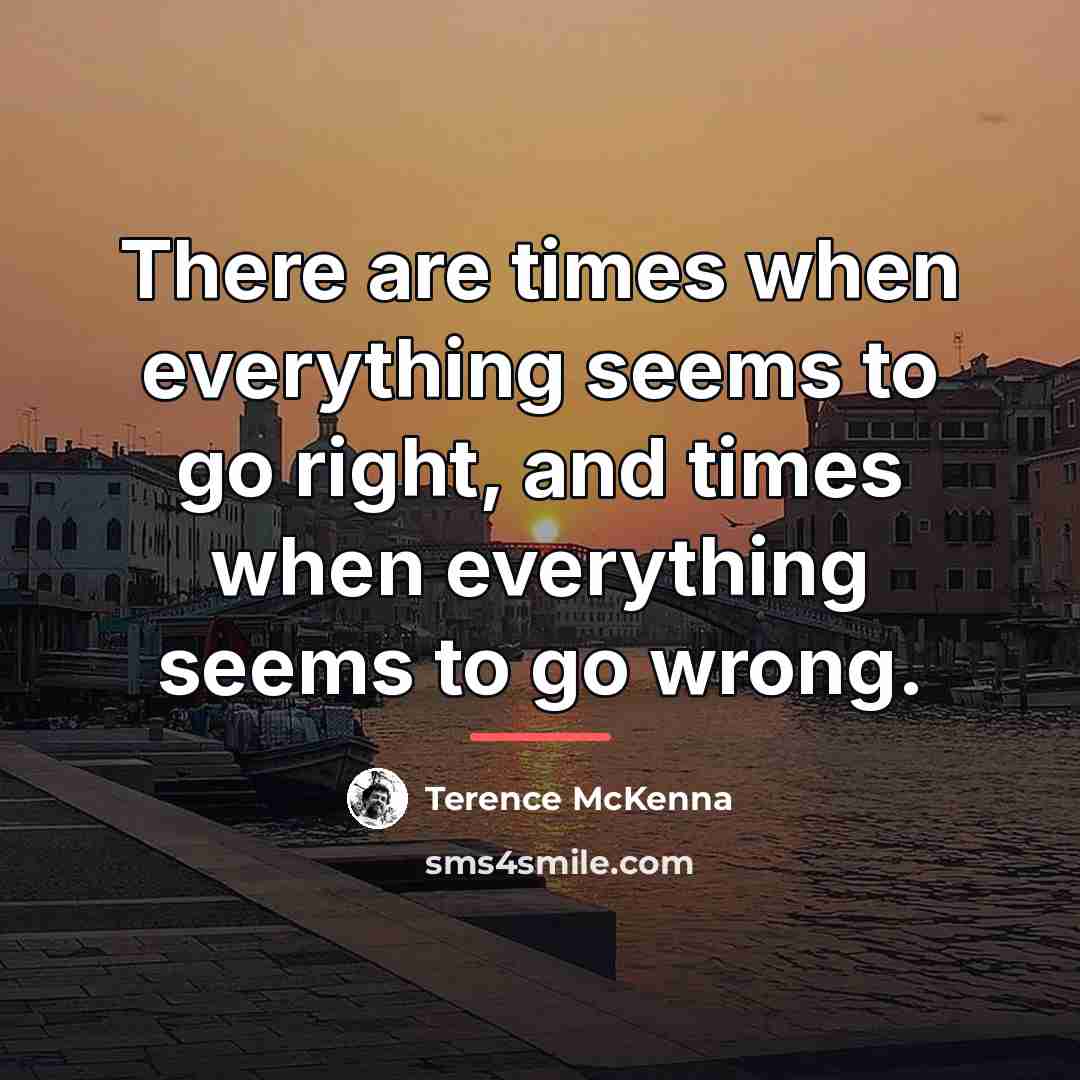 “There are times when everything seems to go right, and…” quote by Terence McKenna