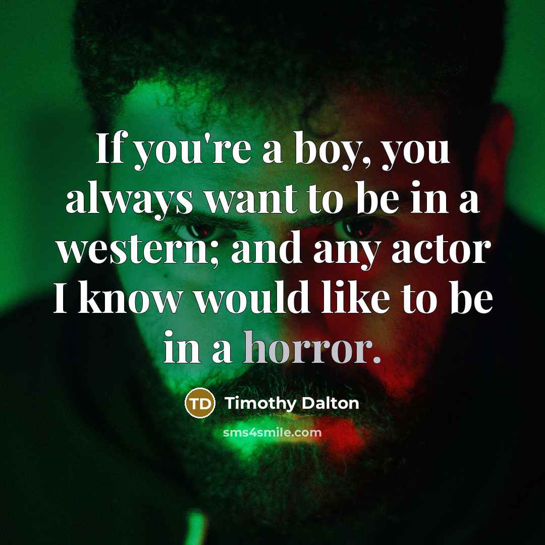 “If you're a boy, you always want to be in a western; and any actor I know would like to be in a horror.” quote by Timothy Dalton