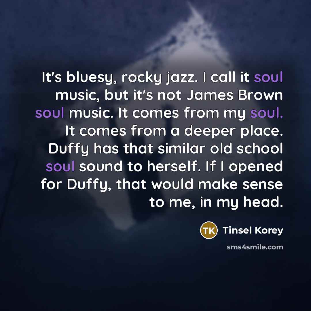 “It's bluesy, rocky jazz. I call it soul music, but…” quote by Tinsel Korey