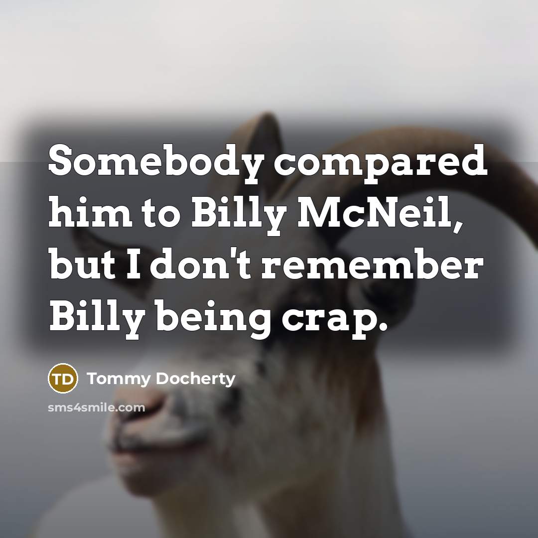 “Somebody compared him to Billy McNeil, but I don't remember Billy being crap.” quote by Tommy Docherty