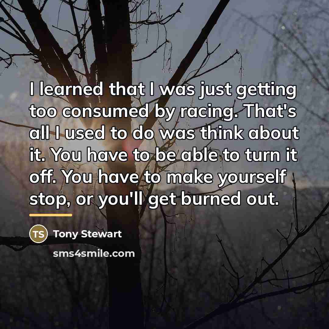 “I learned that I was just getting too consumed by…” quote by Tony Stewart