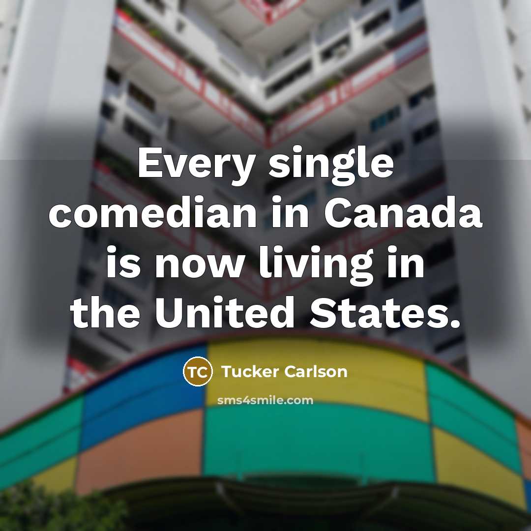 “Every single comedian in Canada is now living in the…” quote by Tucker Carlson