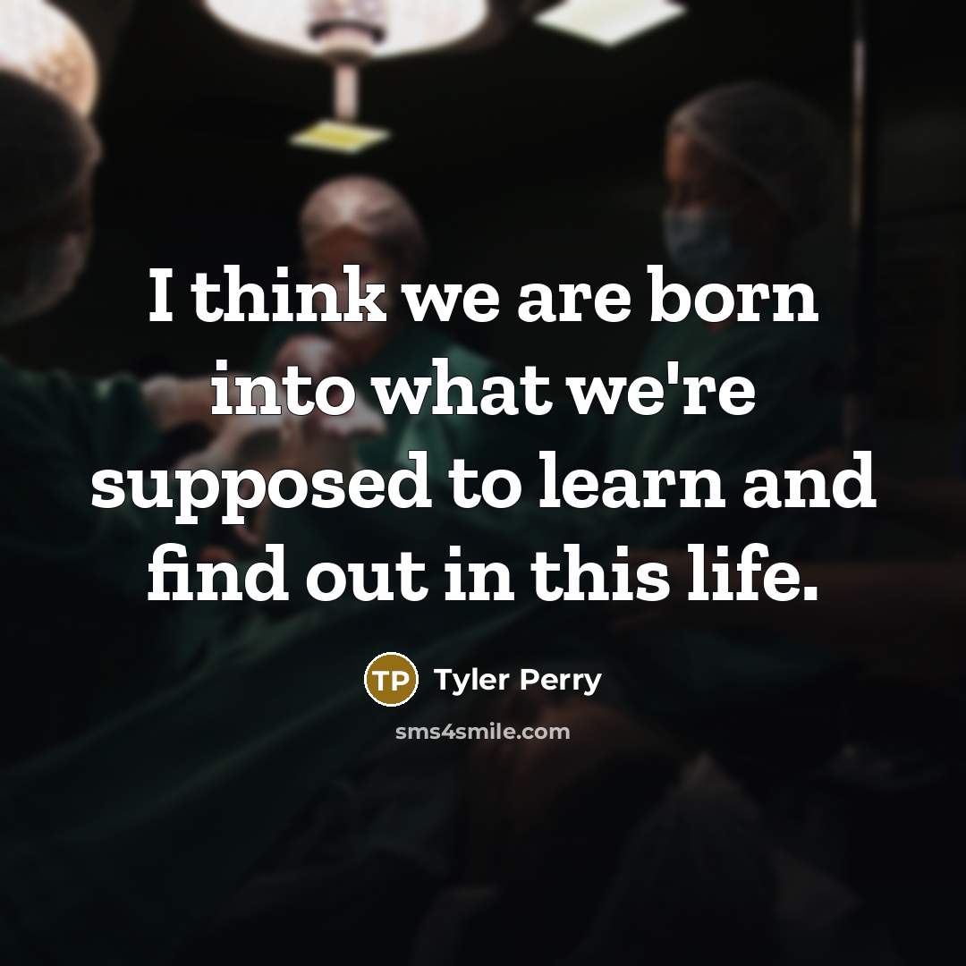 “I think we are born into what we're supposed to…” quote by Tyler Perry