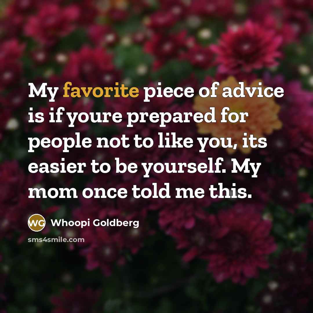 “My favorite piece of advice is if youre prepared for people not to like you, its easier to be yourself. My mom once told me this.” quote by Whoopi Goldberg