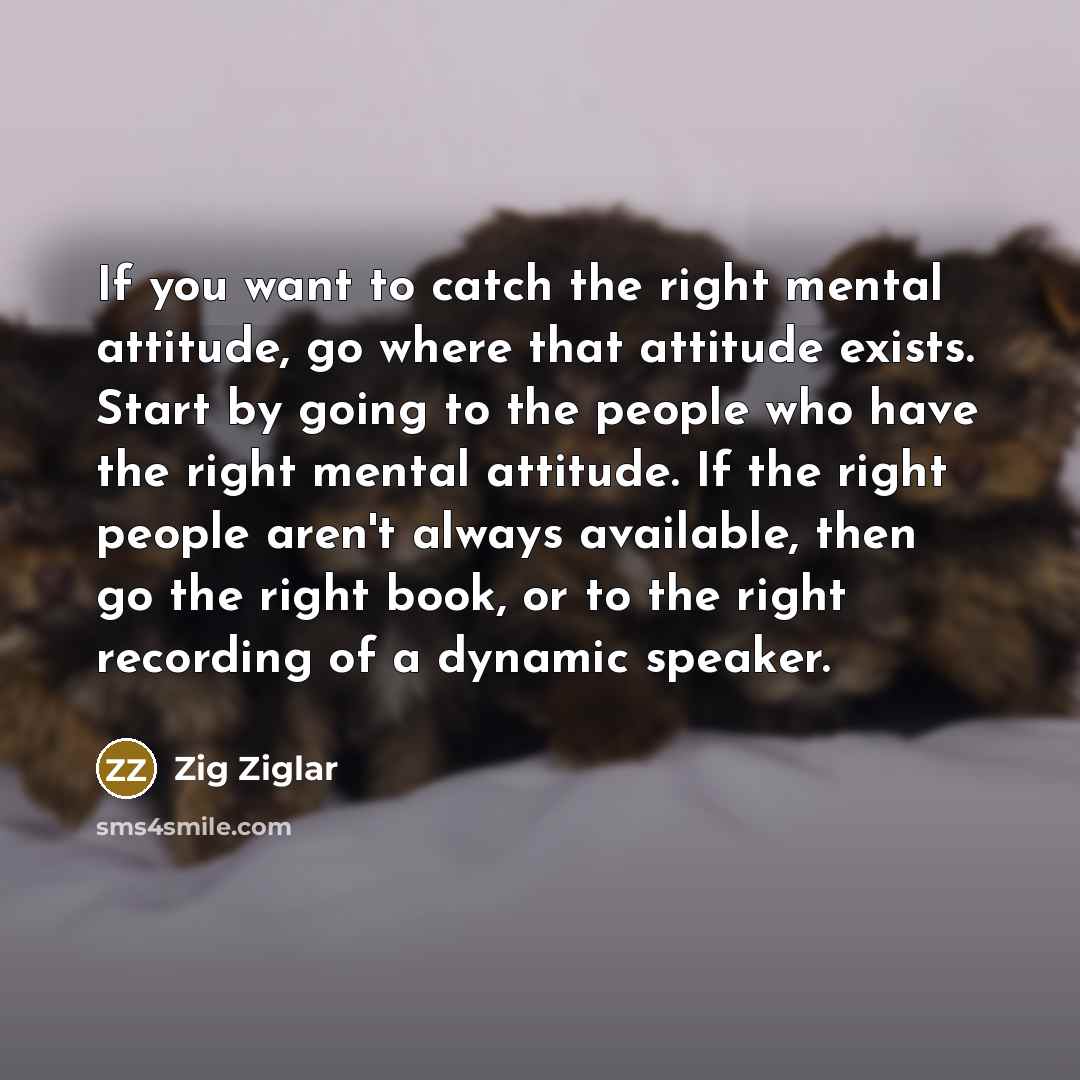“If you want to catch the right mental attitude, go…” quote by Zig Ziglar