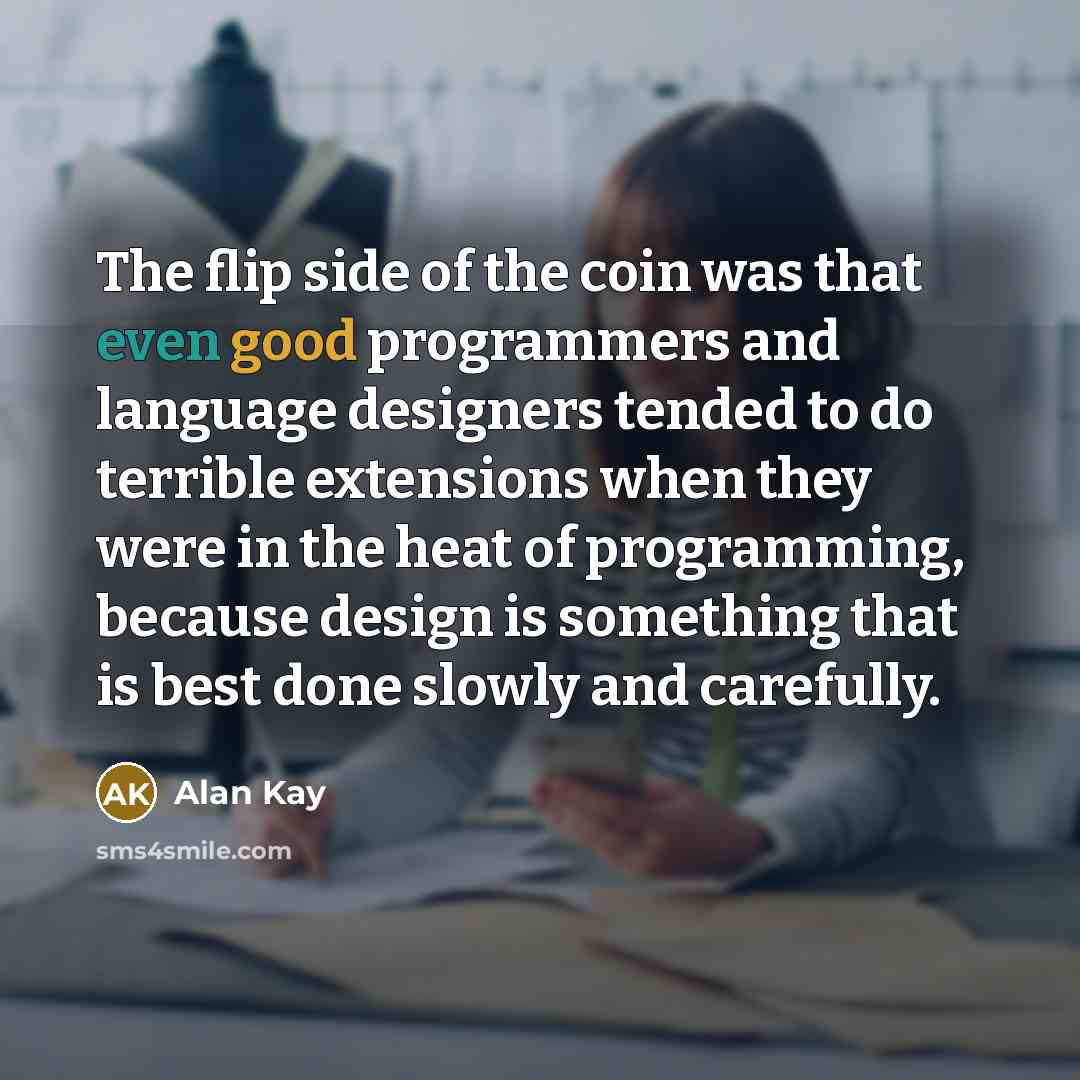 “The flip side of the coin was that even good…” quote by Alan Kay