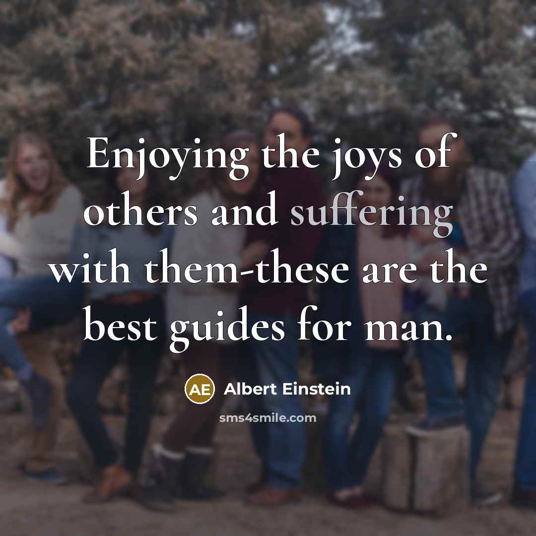 “Enjoying the joys of others and suffering with them-these are…” quote by Albert Einstein