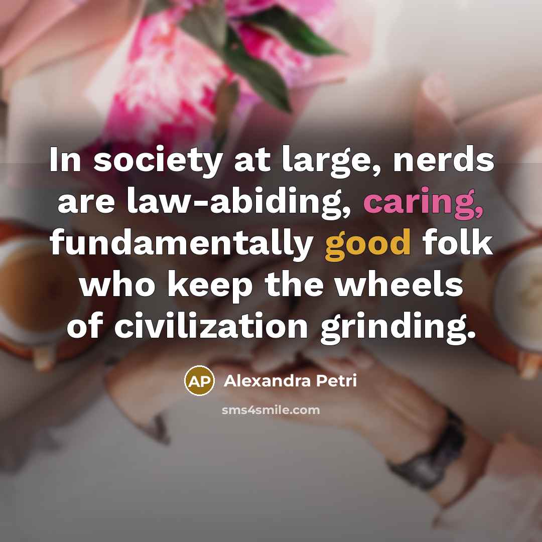 “In society at large, nerds are law-abiding, caring, fundamentally good…” quote by Alexandra Petri