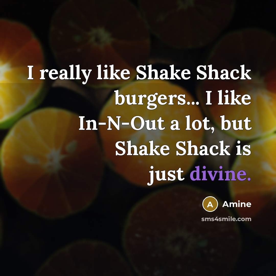 “I really like Shake Shack burgers... I like In-N-Out a lot, but Shake Shack is just divine.” quote by Amine