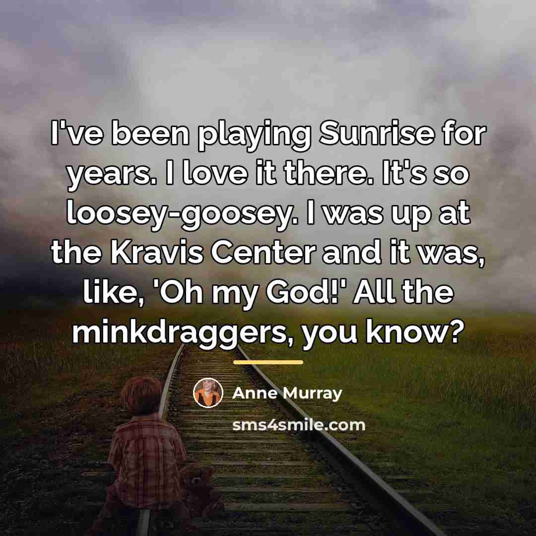 “I've been playing Sunrise for years. I love it there.…” quote by Anne Murray