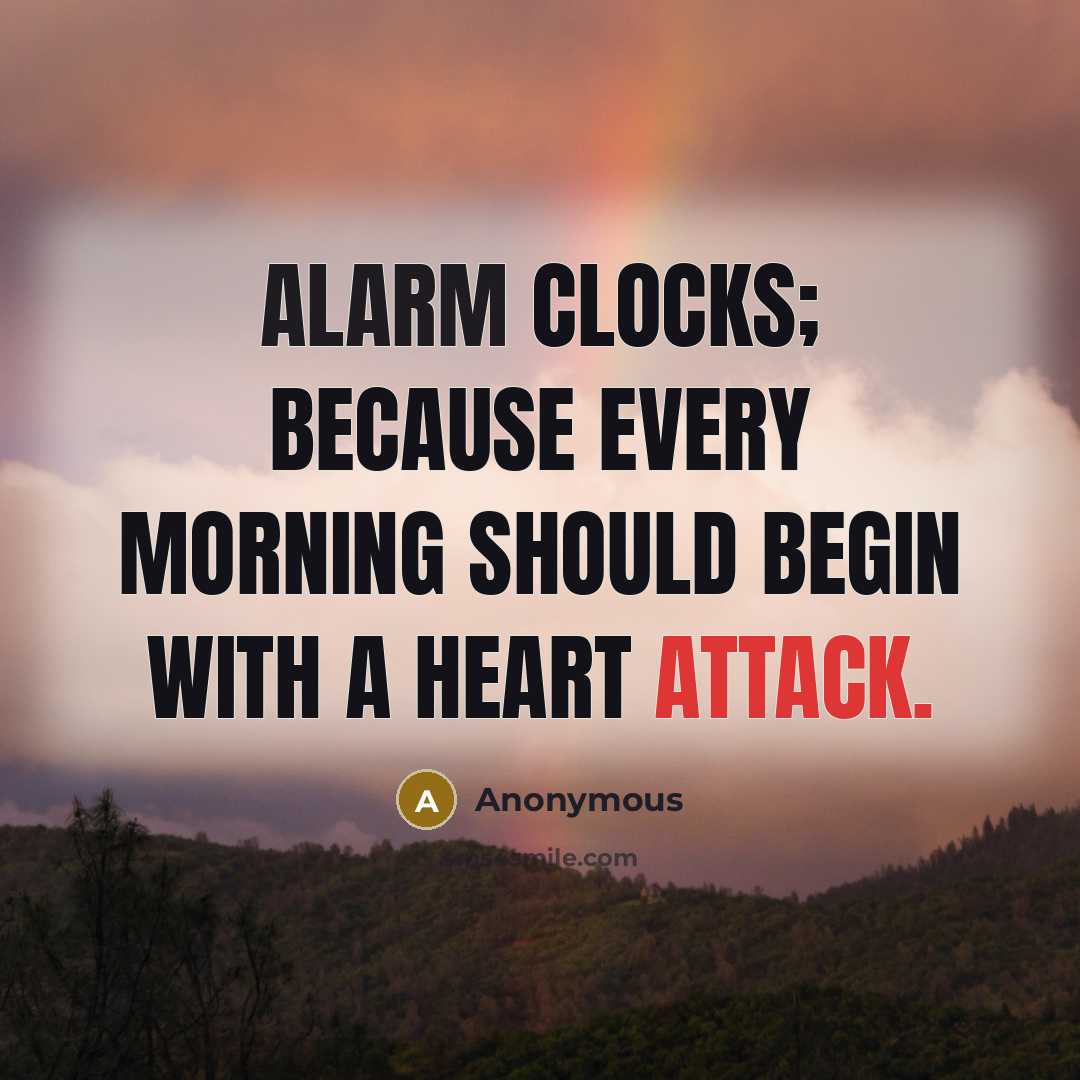 “Alarm clocks; because every morning should begin with a heart attack.” quote by Anonymous