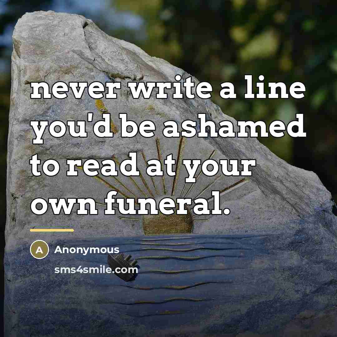 “never write a line you'd be ashamed to read at…” quote by Anonymous