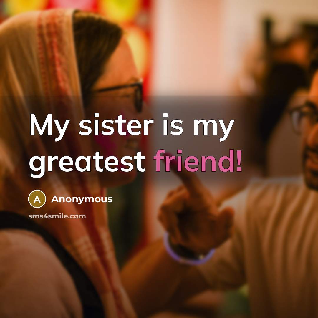 “My sister is my greatest friend!…” quote by Anonymous