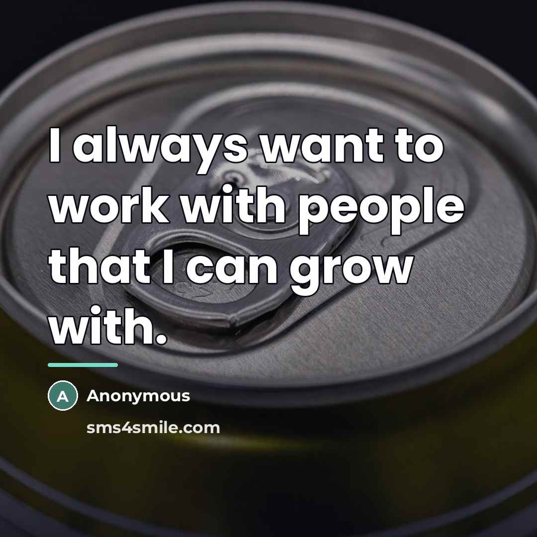 “I always want to work with people that I can…” quote by Anonymous