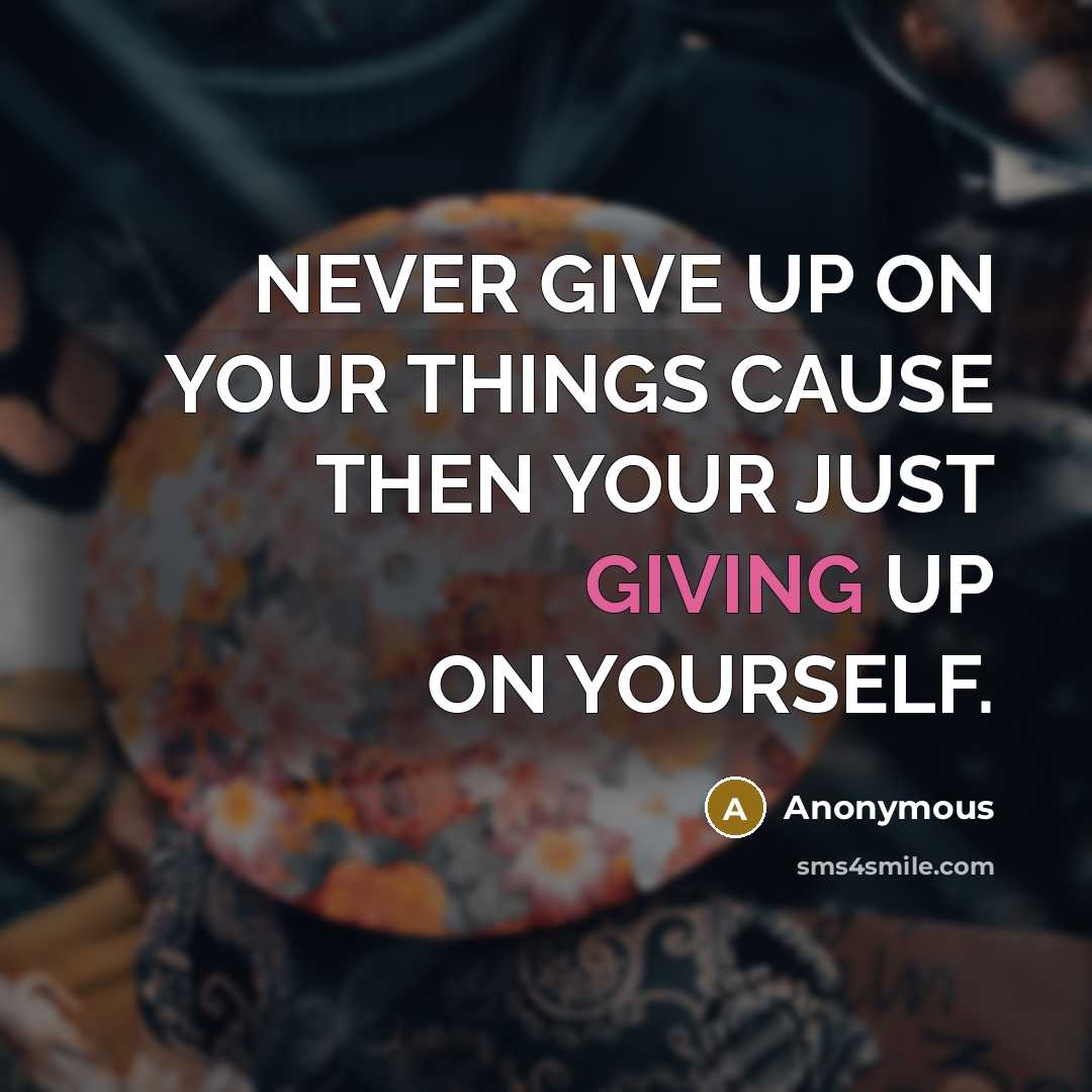 “NEVER GIVE UP ON YOUR THINGS CAUSE THEN YOUR JUST GIVING UP ON YOURSELF.” quote by Anonymous