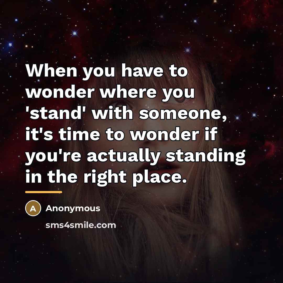 “When you have to wonder where you 'stand' with someone,…” quote by Anonymous