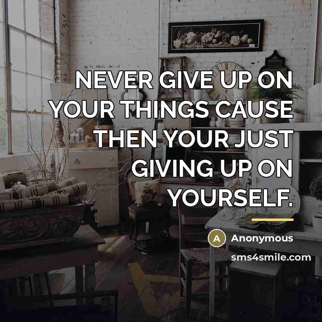 “NEVER GIVE UP ON YOUR THINGS CAUSE THEN YOUR JUST…” quote by Anonymous