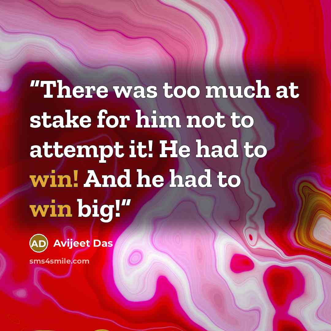 “There was too much at stake for him not to attempt it! He had to win! And he had to win big!” quote by Avijeet Das